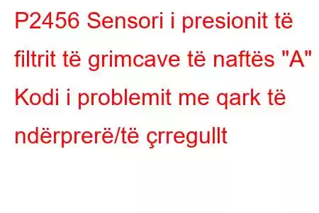 P2456 Sensori i presionit të filtrit të grimcave të naftës 