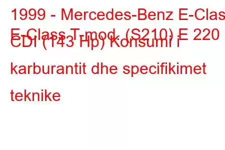 1999 - Mercedes-Benz E-Class
E-Class T-mod. (S210) E 220 CDI (143 Hp) Konsumi i karburantit dhe specifikimet teknike