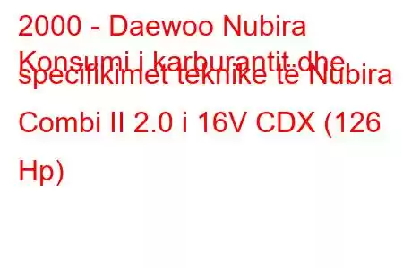 2000 - Daewoo Nubira
Konsumi i karburantit dhe specifikimet teknike të Nubira Combi II 2.0 i 16V CDX (126 Hp)