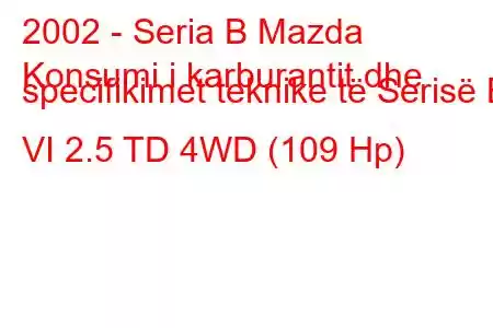 2002 - Seria B Mazda
Konsumi i karburantit dhe specifikimet teknike të Serisë B VI 2.5 TD 4WD (109 Hp)