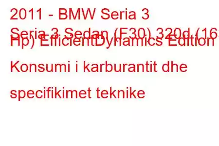 2011 - BMW Seria 3
Seria 3 Sedan (F30) 320d (163 Hp) EfficientDynamics Edition Konsumi i karburantit dhe specifikimet teknike