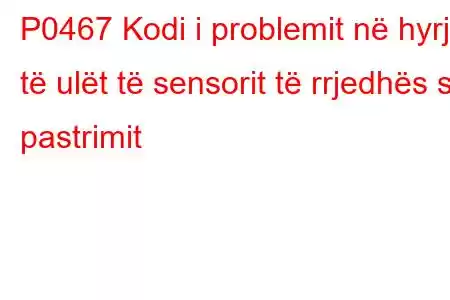 P0467 Kodi i problemit në hyrje të ulët të sensorit të rrjedhës së pastrimit