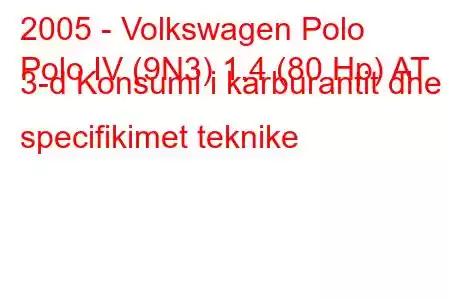 2005 - Volkswagen Polo
Polo IV (9N3) 1.4 (80 Hp) AT 3-d Konsumi i karburantit dhe specifikimet teknike