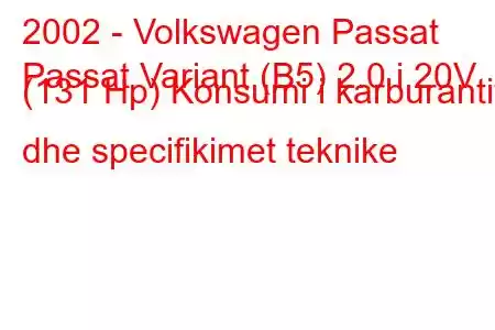 2002 - Volkswagen Passat
Passat Variant (B5) 2.0 i 20V (131 Hp) Konsumi i karburantit dhe specifikimet teknike