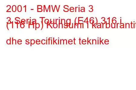 2001 - BMW Seria 3
3 Seria Touring (E46) 316 i (116 Hp) Konsumi i karburantit dhe specifikimet teknike