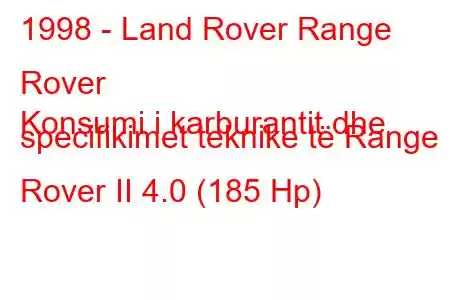 1998 - Land Rover Range Rover
Konsumi i karburantit dhe specifikimet teknike të Range Rover II 4.0 (185 Hp)