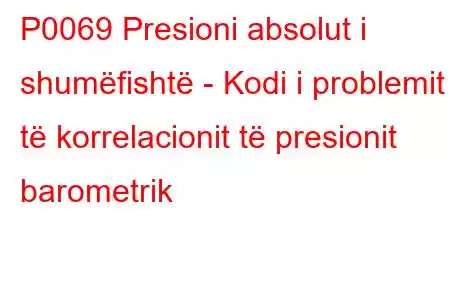 P0069 Presioni absolut i shumëfishtë - Kodi i problemit të korrelacionit të presionit barometrik