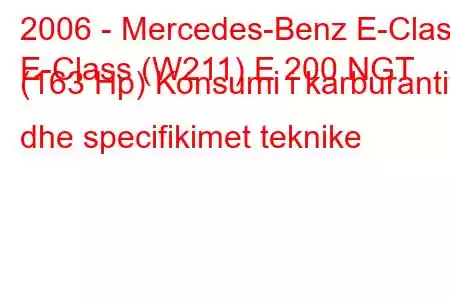 2006 - Mercedes-Benz E-Class
E-Class (W211) E 200 NGT (163 Hp) Konsumi i karburantit dhe specifikimet teknike