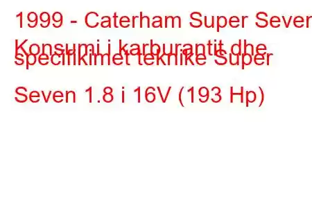 1999 - Caterham Super Seven
Konsumi i karburantit dhe specifikimet teknike Super Seven 1.8 i 16V (193 Hp)