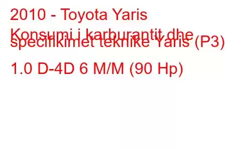 2010 - Toyota Yaris
Konsumi i karburantit dhe specifikimet teknike Yaris (P3) 1.0 D-4D 6 M/M (90 Hp)