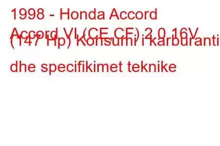 1998 - Honda Accord
Accord VI (CE,CF) 2.0 16V (147 Hp) Konsumi i karburantit dhe specifikimet teknike