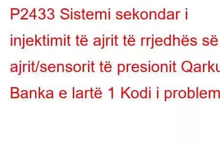 P2433 Sistemi sekondar i injektimit të ajrit të rrjedhës së ajrit/sensorit të presionit Qarku Banka e lartë 1 Kodi i problemit