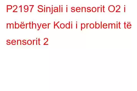 P2197 Sinjali i sensorit O2 i mbërthyer Kodi i problemit të sensorit 2