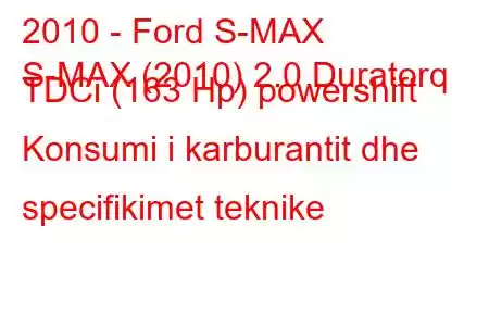 2010 - Ford S-MAX
S-MAX (2010) 2.0 Duratorq TDCi (163 Hp) powershift Konsumi i karburantit dhe specifikimet teknike