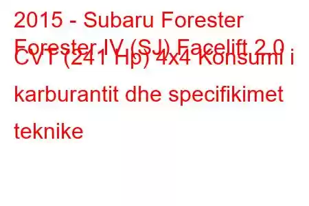 2015 - Subaru Forester
Forester IV (SJ) Facelift 2.0 CVT (241 Hp) 4x4 Konsumi i karburantit dhe specifikimet teknike