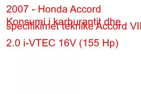 2007 - Honda Accord
Konsumi i karburantit dhe specifikimet teknike Accord VIII 2.0 i-VTEC 16V (155 Hp)