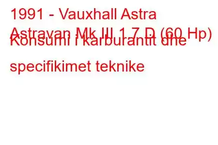 1991 - Vauxhall Astra
Astravan Mk III 1.7 D (60 Hp) Konsumi i karburantit dhe specifikimet teknike