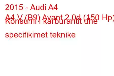 2015 - Audi A4
A4 V (B9) Avant 2.0d (150 Hp) Konsumi i karburantit dhe specifikimet teknike