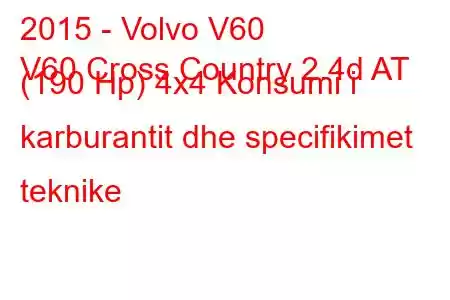 2015 - Volvo V60
V60 Cross Country 2.4d AT (190 Hp) 4x4 Konsumi i karburantit dhe specifikimet teknike