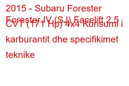 2015 - Subaru Forester
Forester IV (SJ) Facelift 2.5 CVT (171 Hp) 4x4 Konsumi i karburantit dhe specifikimet teknike