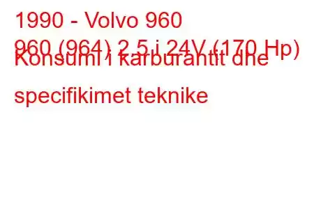 1990 - Volvo 960
960 (964) 2.5 i 24V (170 Hp) Konsumi i karburantit dhe specifikimet teknike