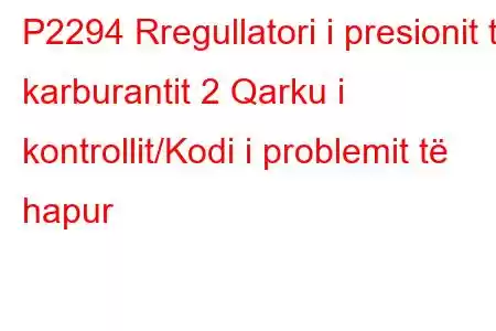 P2294 Rregullatori i presionit të karburantit 2 Qarku i kontrollit/Kodi i problemit të hapur