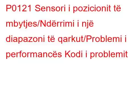 P0121 Sensori i pozicionit të mbytjes/Ndërrimi i një diapazoni të qarkut/Problemi i performancës Kodi i problemit