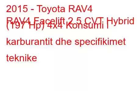 2015 - Toyota RAV4
RAV4 Facelift 2.5 CVT Hybrid (197 Hp) 4x4 Konsumi i karburantit dhe specifikimet teknike