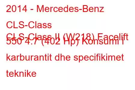 2014 - Mercedes-Benz CLS-Class
CLS-Class II (W218) Facelift 550 4.7 (402 Hp) Konsumi i karburantit dhe specifikimet teknike