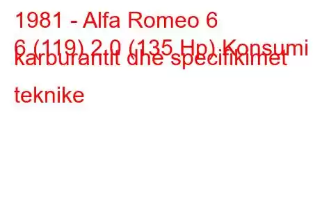 1981 - Alfa Romeo 6
6 (119) 2.0 (135 Hp) Konsumi i karburantit dhe specifikimet teknike