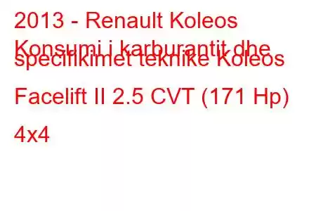 2013 - Renault Koleos
Konsumi i karburantit dhe specifikimet teknike Koleos Facelift II 2.5 CVT (171 Hp) 4x4