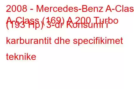 2008 - Mercedes-Benz A-Class
A-Class (169) A 200 Turbo (193 Hp) 3-dr Konsumi i karburantit dhe specifikimet teknike