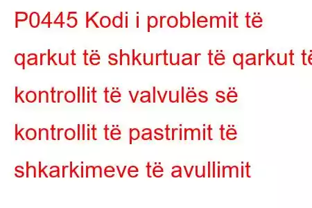 P0445 Kodi i problemit të qarkut të shkurtuar të qarkut të kontrollit të valvulës së kontrollit të pastrimit të shkarkimeve të avullimit