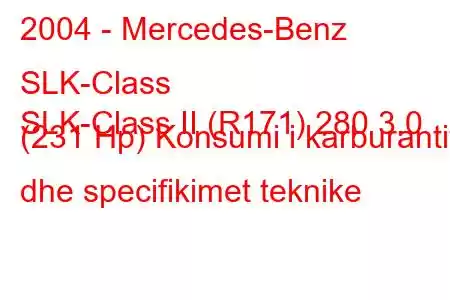 2004 - Mercedes-Benz SLK-Class
SLK-Class II (R171) 280 3.0 (231 Hp) Konsumi i karburantit dhe specifikimet teknike