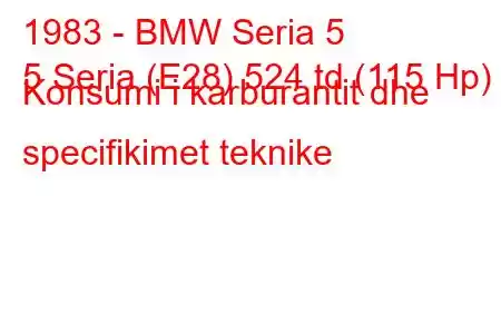 1983 - BMW Seria 5
5 Seria (E28) 524 td (115 Hp) Konsumi i karburantit dhe specifikimet teknike