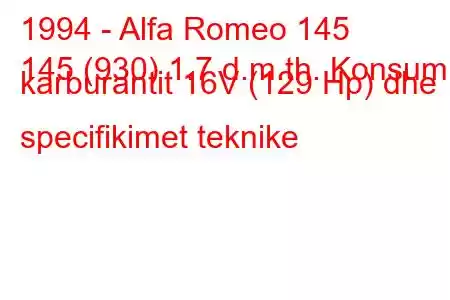 1994 - Alfa Romeo 145
145 (930) 1.7 d.m.th. Konsumi i karburantit 16V (129 Hp) dhe specifikimet teknike