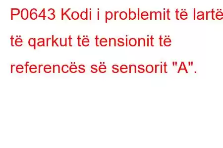 P0643 Kodi i problemit të lartë të qarkut të tensionit të referencës së sensorit 