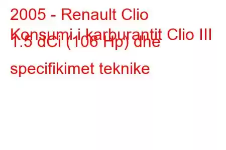 2005 - Renault Clio
Konsumi i karburantit Clio III 1.5 dCi (106 Hp) dhe specifikimet teknike