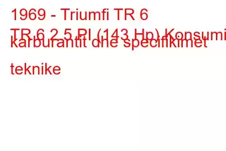 1969 - Triumfi TR 6
TR 6 2.5 PI (143 Hp) Konsumi i karburantit dhe specifikimet teknike