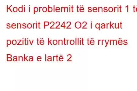 Kodi i problemit të sensorit 1 të sensorit P2242 O2 i qarkut pozitiv të kontrollit të rrymës Banka e lartë 2