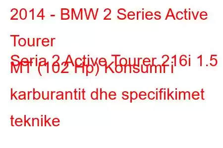 2014 - BMW 2 Series Active Tourer
Seria 2 Active Tourer 216i 1.5 MT (102 Hp) Konsumi i karburantit dhe specifikimet teknike