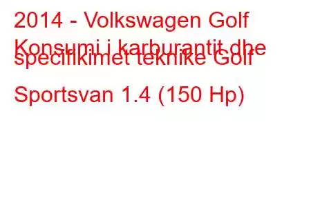 2014 - Volkswagen Golf
Konsumi i karburantit dhe specifikimet teknike Golf Sportsvan 1.4 (150 Hp)