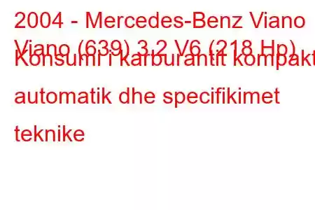 2004 - Mercedes-Benz Viano
Viano (639) 3.2 V6 (218 Hp) Konsumi i karburantit kompakt automatik dhe specifikimet teknike