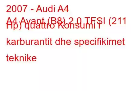 2007 - Audi A4
A4 Avant (B8) 2.0 TFSI (211 Hp) quattro Konsumi i karburantit dhe specifikimet teknike