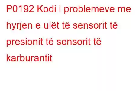 P0192 Kodi i problemeve me hyrjen e ulët të sensorit të presionit të sensorit të karburantit