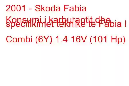 2001 - Skoda Fabia
Konsumi i karburantit dhe specifikimet teknike të Fabia I Combi (6Y) 1.4 16V (101 Hp)