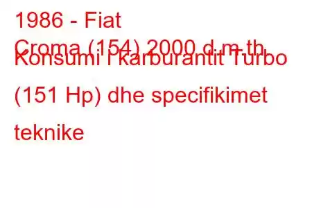 1986 - Fiat
Croma (154) 2000 d.m.th. Konsumi i karburantit Turbo (151 Hp) dhe specifikimet teknike