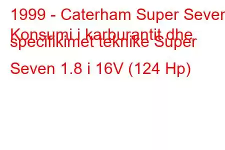 1999 - Caterham Super Seven
Konsumi i karburantit dhe specifikimet teknike Super Seven 1.8 i 16V (124 Hp)