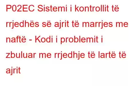 P02EC Sistemi i kontrollit të rrjedhës së ajrit të marrjes me naftë - Kodi i problemit i zbuluar me rrjedhje të lartë të ajrit