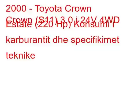 2000 - Toyota Crown
Crown (S11) 3.0 i 24V 4WD Estate (220 Hp) Konsumi i karburantit dhe specifikimet teknike